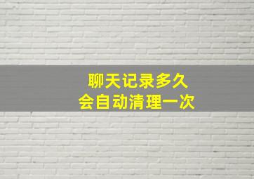 聊天记录多久会自动清理一次