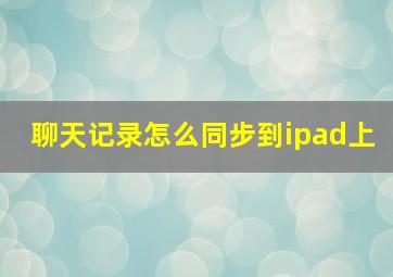 聊天记录怎么同步到ipad上