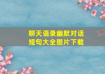 聊天语录幽默对话短句大全图片下载