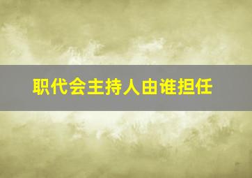 职代会主持人由谁担任