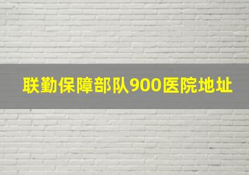 联勤保障部队900医院地址