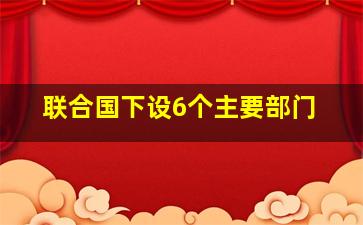 联合国下设6个主要部门