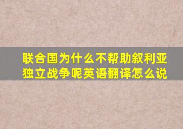 联合国为什么不帮助叙利亚独立战争呢英语翻译怎么说