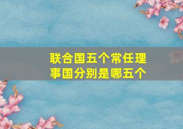 联合国五个常任理事国分别是哪五个