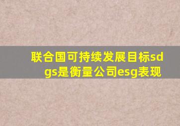 联合国可持续发展目标sdgs是衡量公司esg表现