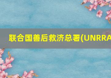 联合国善后救济总署(UNRRA)