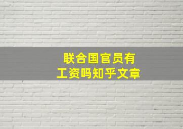 联合国官员有工资吗知乎文章