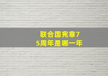 联合国宪章75周年是哪一年