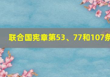 联合国宪章第53、77和107条