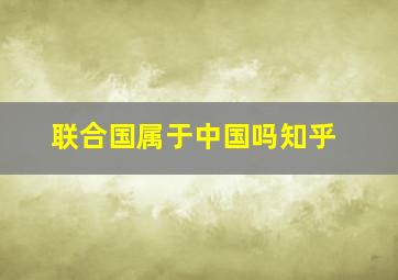 联合国属于中国吗知乎