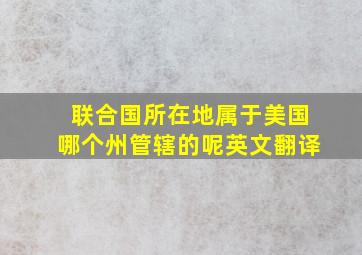 联合国所在地属于美国哪个州管辖的呢英文翻译