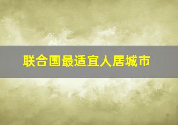 联合国最适宜人居城市