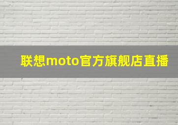 联想moto官方旗舰店直播