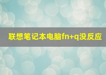 联想笔记本电脑fn+q没反应