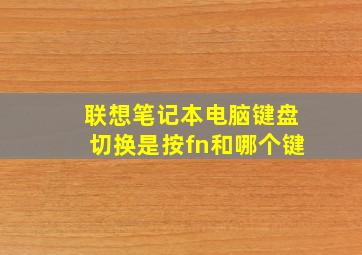 联想笔记本电脑键盘切换是按fn和哪个键