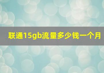 联通15gb流量多少钱一个月