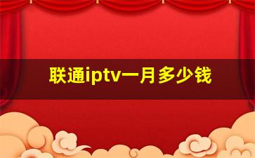 联通iptv一月多少钱