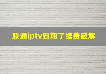 联通iptv到期了续费破解