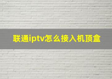 联通iptv怎么接入机顶盒