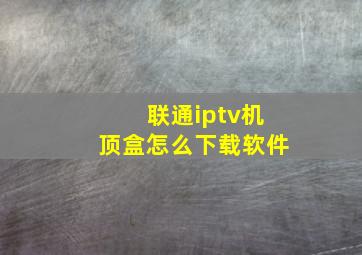 联通iptv机顶盒怎么下载软件