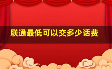 联通最低可以交多少话费