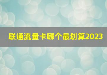 联通流量卡哪个最划算2023