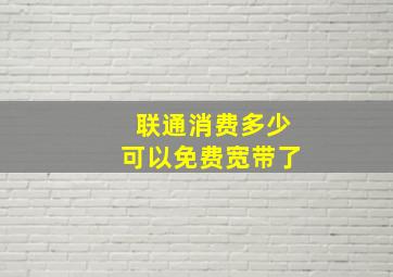 联通消费多少可以免费宽带了