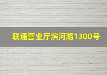 联通营业厅滨河路1300号