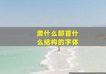 肃什么部首什么结构的字体