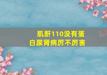 肌酐110没有蛋白尿肾病厉不厉害