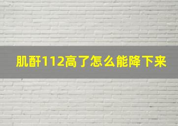 肌酐112高了怎么能降下来