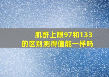 肌酐上限97和133的区别测得值能一样吗