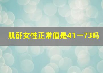 肌酐女性正常值是41一73吗