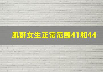 肌酐女生正常范围41和44