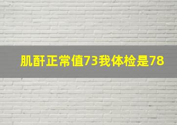 肌酐正常值73我体检是78