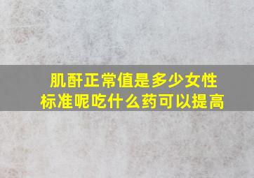 肌酐正常值是多少女性标准呢吃什么药可以提高