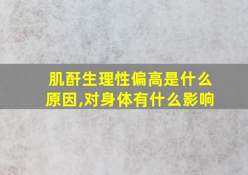 肌酐生理性偏高是什么原因,对身体有什么影响