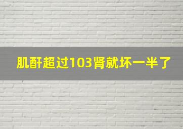 肌酐超过103肾就坏一半了