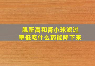 肌酐高和肾小球滤过率低吃什么药能降下来