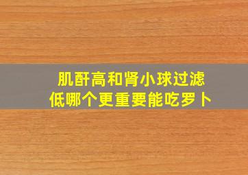 肌酐高和肾小球过滤低哪个更重要能吃罗卜