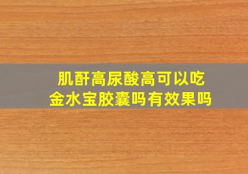 肌酐高尿酸高可以吃金水宝胶囊吗有效果吗