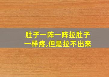 肚子一阵一阵拉肚子一样疼,但是拉不出来