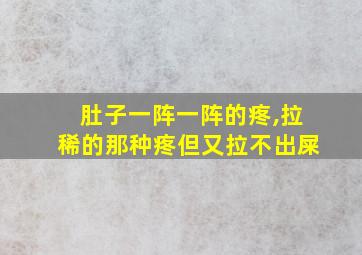 肚子一阵一阵的疼,拉稀的那种疼但又拉不出屎