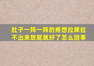 肚子一阵一阵的疼想拉屎拉不出来放屁就好了怎么回事