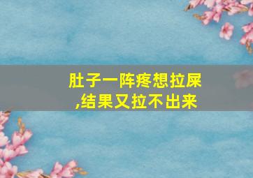 肚子一阵疼想拉屎,结果又拉不出来