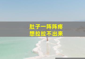 肚子一阵阵疼想拉拉不出来