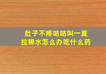 肚子不疼咕咕叫一直拉稀水怎么办吃什么药