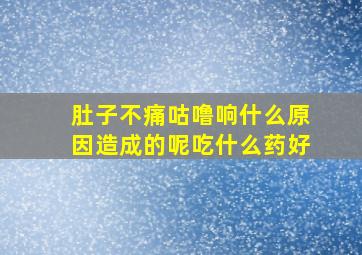 肚子不痛咕噜响什么原因造成的呢吃什么药好