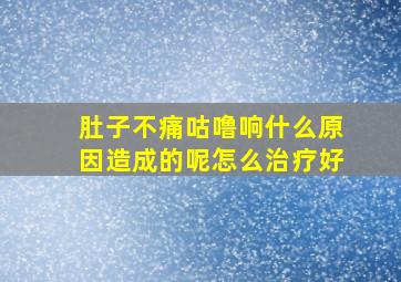 肚子不痛咕噜响什么原因造成的呢怎么治疗好