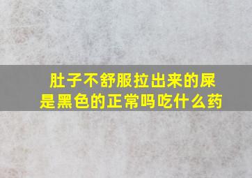 肚子不舒服拉出来的屎是黑色的正常吗吃什么药